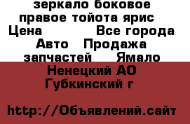 зеркало боковое правое тойота ярис › Цена ­ 5 000 - Все города Авто » Продажа запчастей   . Ямало-Ненецкий АО,Губкинский г.